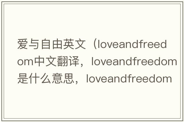 愛與自由英文（loveandfreedom中文翻譯，loveandfreedom是什么意思，loveandfreedom發(fā)音、用法及例句）