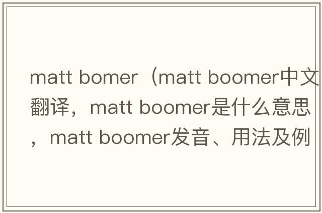 matt bomer（matt boomer中文翻譯，matt boomer是什么意思，matt boomer發(fā)音、用法及例句）
