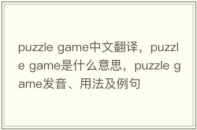 puzzle game中文翻譯，puzzle game是什么意思，puzzle game發(fā)音、用法及例句