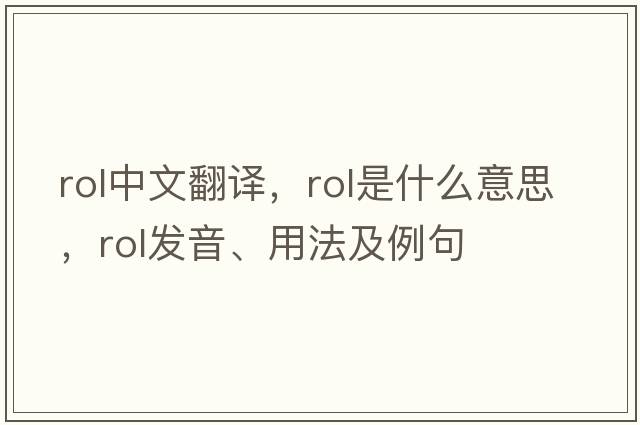 rol中文翻譯，rol是什么意思，rol發(fā)音、用法及例句