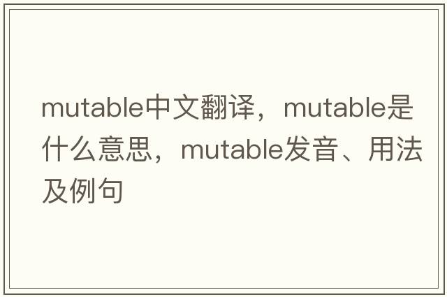 mutable中文翻譯，mutable是什么意思，mutable發(fā)音、用法及例句