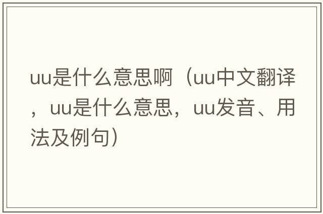 uu是什么意思?。╱u中文翻譯，uu是什么意思，uu發(fā)音、用法及例句）