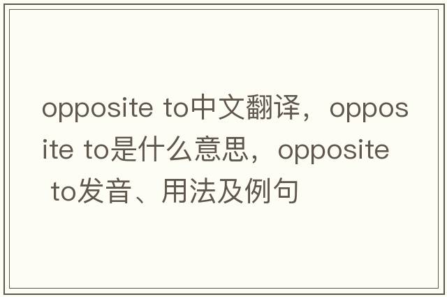 opposite to中文翻譯，opposite to是什么意思，opposite to發(fā)音、用法及例句