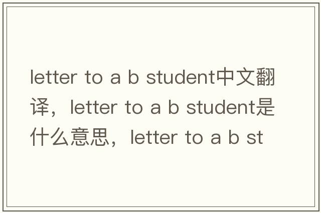 letter to a b student中文翻譯，letter to a b student是什么意思，letter to a b student發(fā)音、用法及例句