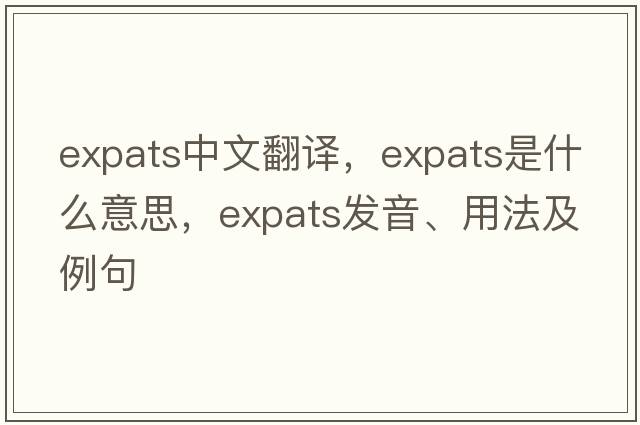 expats中文翻譯，expats是什么意思，expats發(fā)音、用法及例句