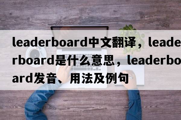 leaderboard中文翻譯，leaderboard是什么意思，leaderboard發(fā)音、用法及例句