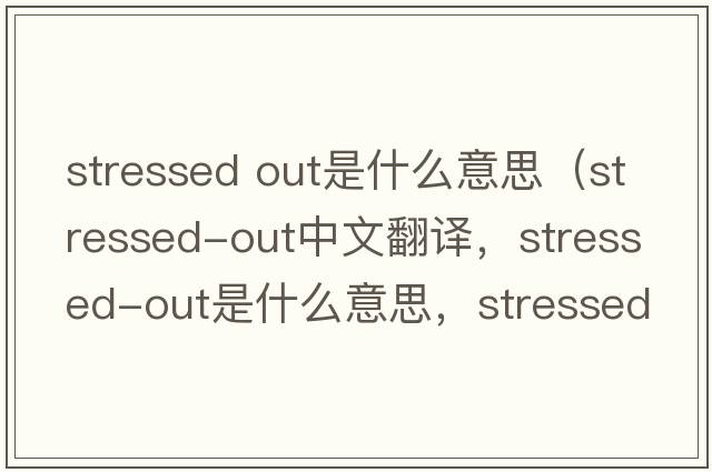stressed out是什么意思（stressed-out中文翻譯，stressed-out是什么意思，stressed-out發(fā)音、用法及例句）