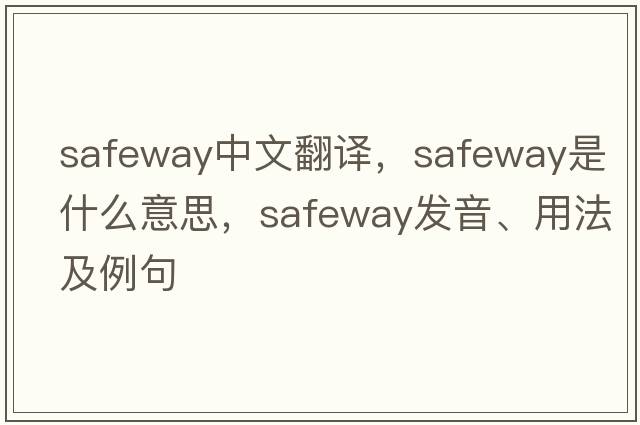Safeway中文翻譯，Safeway是什么意思，Safeway發(fā)音、用法及例句