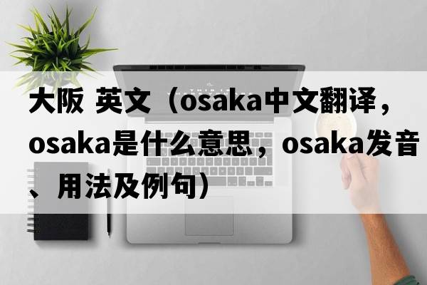 大阪 英文（Osaka中文翻譯，Osaka是什么意思，Osaka發(fā)音、用法及例句）