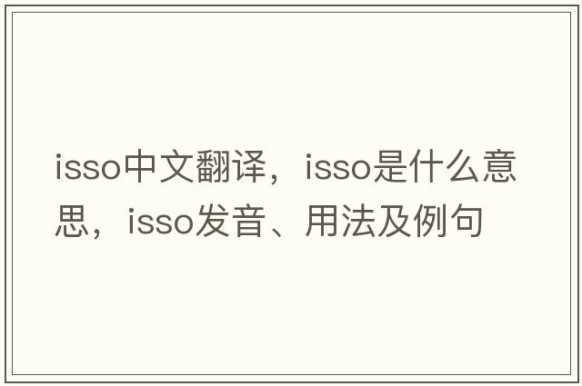 ISSO中文翻譯，ISSO是什么意思，ISSO發(fā)音、用法及例句
