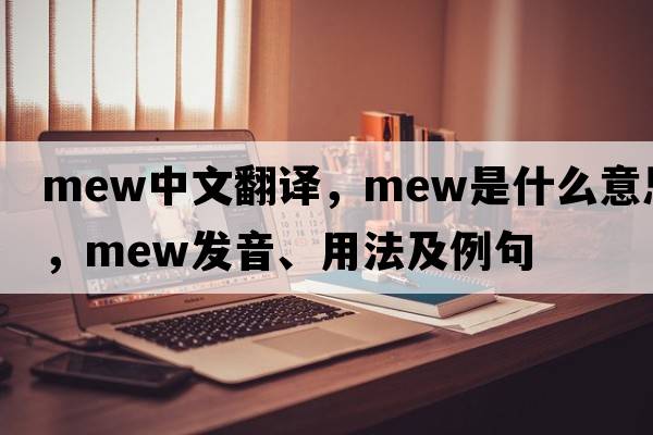 mew中文翻譯，mew是什么意思，mew發(fā)音、用法及例句