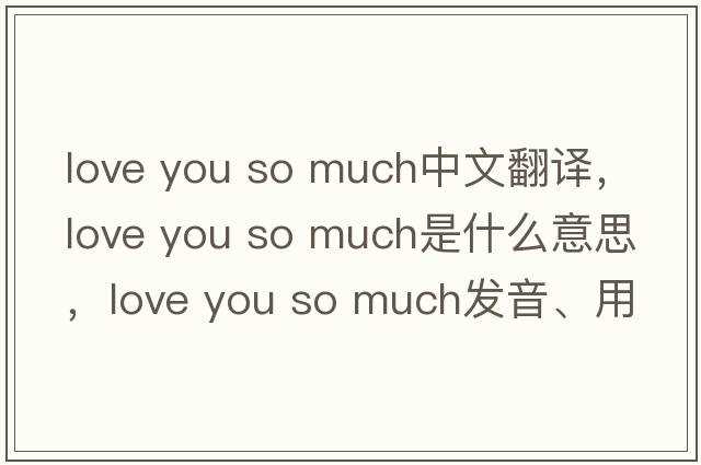 love you so much中文翻譯，love you so much是什么意思，love you so much發(fā)音、用法及例句