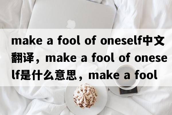 make a fool of oneself中文翻譯，make a fool of oneself是什么意思，make a fool of oneself發(fā)音、用法及例句