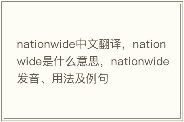 nationwide中文翻譯，nationwide是什么意思，nationwide發(fā)音、用法及例句