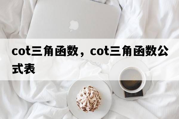 cot三角函數(shù)，cot三角函數(shù)公式表