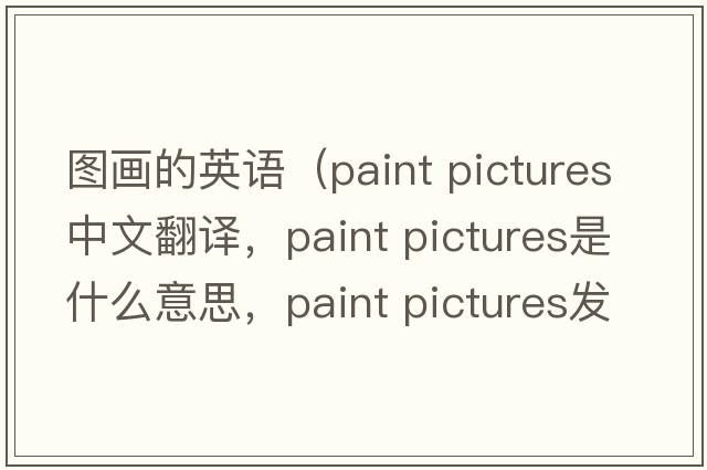 圖畫的英語（paint pictures中文翻譯，paint pictures是什么意思，paint pictures發(fā)音、用法及例句）