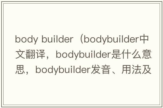 body builder（bodybuilder中文翻譯，bodybuilder是什么意思，bodybuilder發(fā)音、用法及例句）