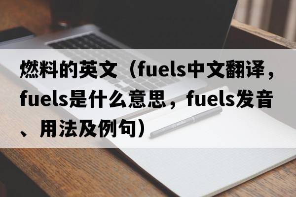 燃料的英文（fuels中文翻譯，fuels是什么意思，fuels發(fā)音、用法及例句）