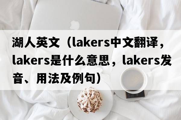 湖人英文（lakers中文翻譯，lakers是什么意思，lakers發(fā)音、用法及例句）