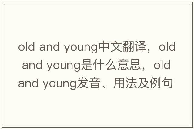 old and young中文翻譯，old and young是什么意思，old and young發(fā)音、用法及例句