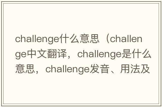 challenge什么意思（challenge中文翻譯，challenge是什么意思，challenge發(fā)音、用法及例句）