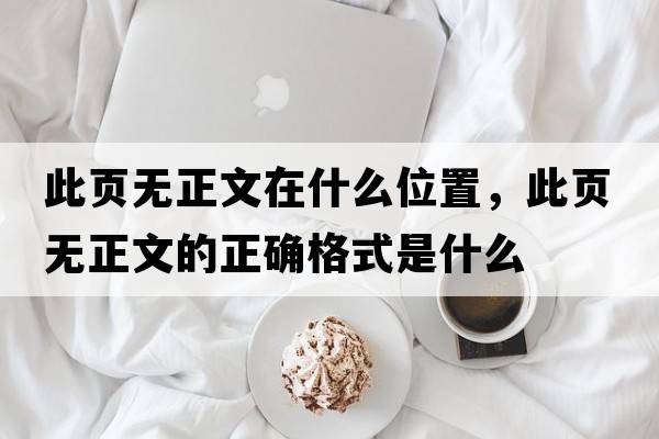 此頁(yè)無(wú)正文在什么位置，此頁(yè)無(wú)正文的正確格式是什么