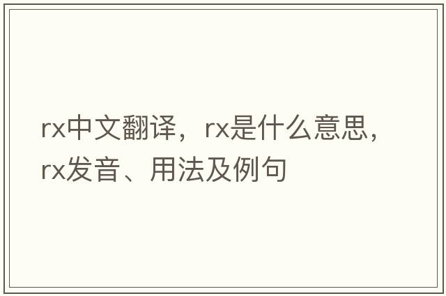 rx中文翻譯，rx是什么意思，rx發(fā)音、用法及例句