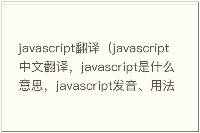 javascript翻譯（JavaScript中文翻譯，JavaScript是什么意思，JavaScript發(fā)音、用法及例句）