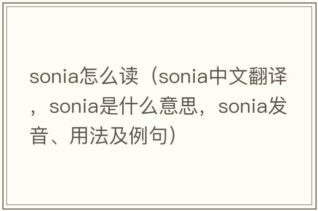 sonia怎么讀（Sonia中文翻譯，Sonia是什么意思，Sonia發(fā)音、用法及例句）
