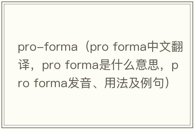pro-forma（pro forma中文翻譯，pro forma是什么意思，pro forma發(fā)音、用法及例句）