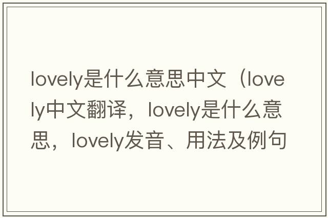 lovely是什么意思中文（lovely中文翻譯，lovely是什么意思，lovely發(fā)音、用法及例句）