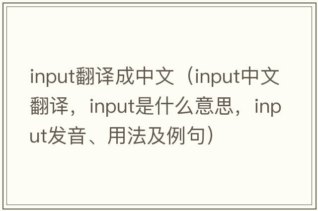 input翻譯成中文（input中文翻譯，input是什么意思，input發(fā)音、用法及例句）