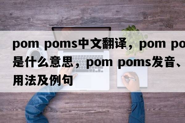 pom poms中文翻譯，pom poms是什么意思，pom poms發(fā)音、用法及例句