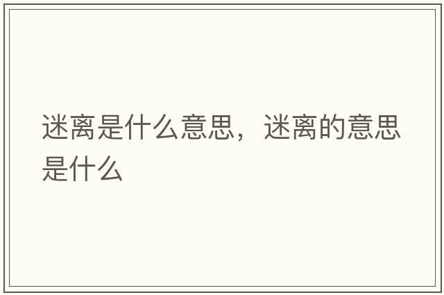 迷離是什么意思，迷離的意思是什么