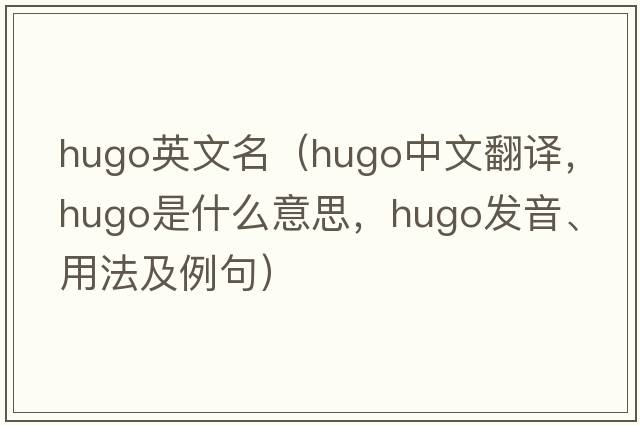 hugo英文名（hugo中文翻譯，hugo是什么意思，hugo發(fā)音、用法及例句）