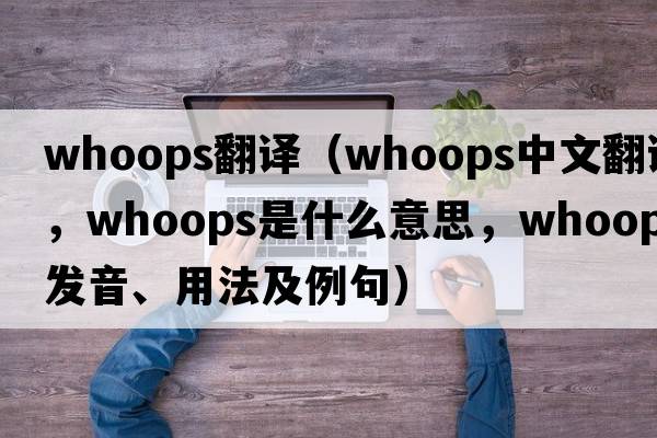 whoops翻譯（whoops中文翻譯，whoops是什么意思，whoops發(fā)音、用法及例句）