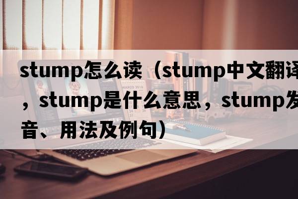 stump怎么讀（stump中文翻譯，stump是什么意思，stump發(fā)音、用法及例句）