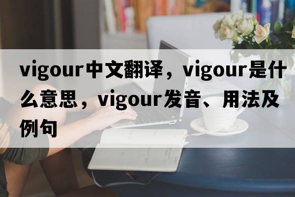 vigour中文翻譯，vigour是什么意思，vigour發(fā)音、用法及例句