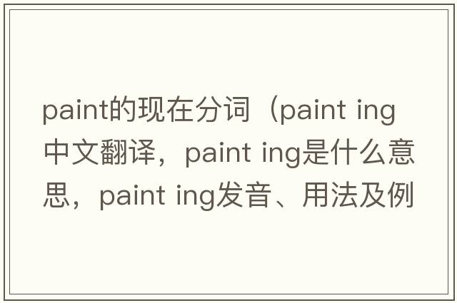 paint的現(xiàn)在分詞（paint ing中文翻譯，paint ing是什么意思，paint ing發(fā)音、用法及例句）