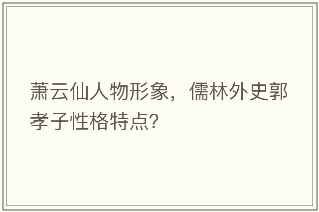 蕭云仙人物形象，儒林外史郭孝子性格特點？