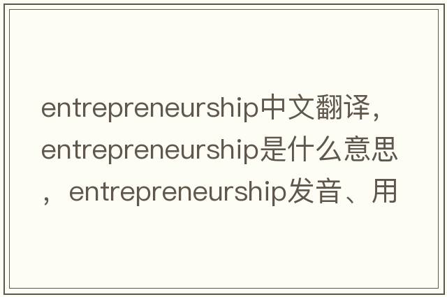 entrepreneurship中文翻譯，entrepreneurship是什么意思，entrepreneurship發(fā)音、用法及例句