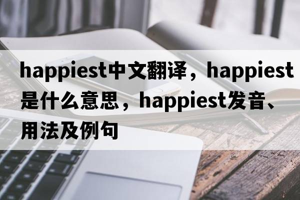 happiest中文翻譯，happiest是什么意思，happiest發(fā)音、用法及例句