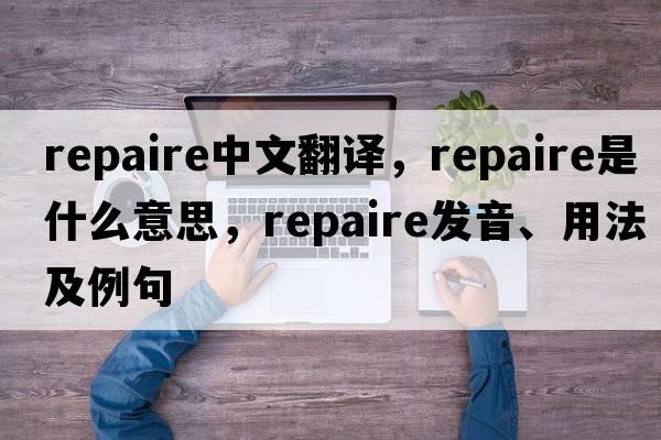 repaire中文翻譯，repaire是什么意思，repaire發(fā)音、用法及例句