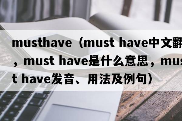 musthave（must have中文翻譯，must have是什么意思，must have發(fā)音、用法及例句）