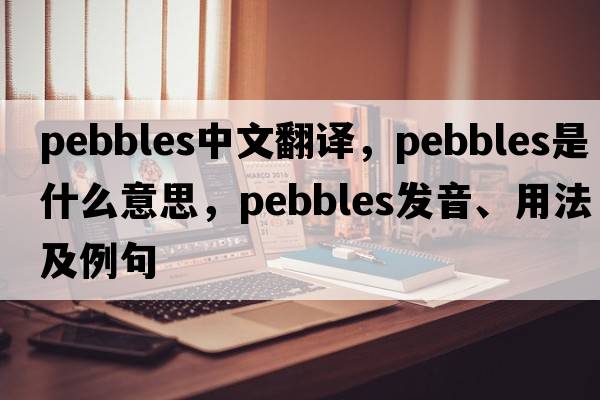 pebbles中文翻譯，pebbles是什么意思，pebbles發(fā)音、用法及例句