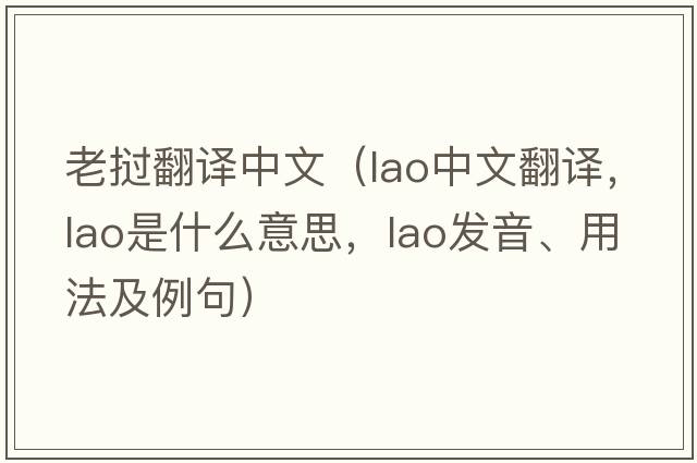 老撾翻譯中文（Lao中文翻譯，Lao是什么意思，Lao發(fā)音、用法及例句）
