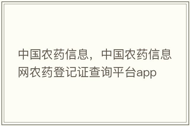 中國(guó)農(nóng)藥信息，中國(guó)農(nóng)藥信息網(wǎng)農(nóng)藥登記證查詢(xún)平臺(tái)app