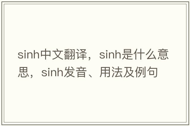 sinh中文翻譯，sinh是什么意思，sinh發(fā)音、用法及例句