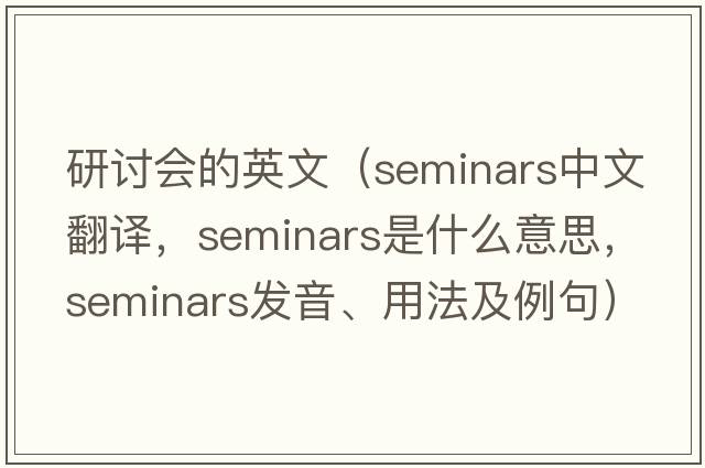研討會(huì)的英文（seminars中文翻譯，seminars是什么意思，seminars發(fā)音、用法及例句）