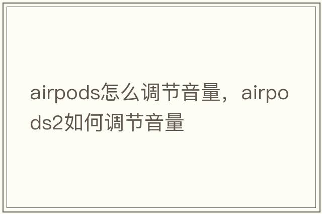 airpods怎么調(diào)節(jié)音量，Airpods2如何調(diào)節(jié)音量